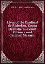 Lives of the Cardinal de Richelieu, Count Oxenstiern--Count Olivarez and Cardinal Mazarin - G P. R. 1801?-1860 James