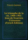 Le triomphe de la vie, 1900-1901: Jean de Noarrieu - Existences (French Edition) - Francis Jammes