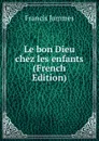 Le bon Dieu chez les enfants (French Edition) - Francis Jammes