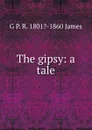 The gipsy: a tale - G P. R. 1801?-1860 James