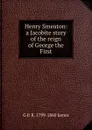 Henry Smeaton: a Jacobite story of the reign of George the First - G P. R. 1799-1860 James