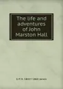 The life and adventures of John Marston Hall - G P. R. 1801?-1860 James