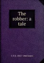 The robber: a tale - G P. R. 1801?-1860 James