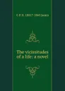 The vicissitudes of a life: a novel - G P. R. 1801?-1860 James