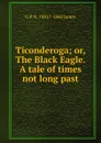 Ticonderoga; or, The Black Eagle. A tale of times not long past - G P. R. 1801?-1860 James