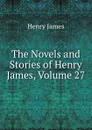 The Novels and Stories of Henry James, Volume 27 - Henry James