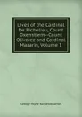 Lives of the Cardinal De Richelieu, Count Oxenstiern--Count Olivarez and Cardinal Mazarin, Volume 1 - G. P. James