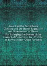 An Act for the Subsistence Clothing and the Better Regulation and Government of Slaves: For Enlarging the Powers of the Council of Protection; for . Transfer of Slaves and for Other Purposes - 