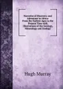 Narrative of Discovery and Adventure in Africa: From the Earliest Ages to the Present Time with Illustrations of the Geology, Mineralogy and Zoology - Murray Hugh