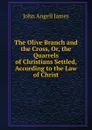 The Olive Branch and the Cross, Or, the Quarrels of Christians Settled, According to the Law of Christ - James John Angell