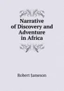Narrative of Discovery and Adventure in Africa - Robert Jameson