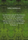 An Etymological Dictionary of the Scottish Language: To Which Is Prefixed, a Dissertation On the Origin of the Scottish Language, Volume 2 - John Jamieson