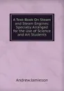 A Text-Book On Steam and Steam Engines: Specially Arranged for the Use of Science and Art Students - Andrew Jamieson