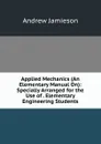 Applied Mechanics (An Elementary Manual On): Specially Arranged for the Use of . Elementary Engineering Students - Andrew Jamieson