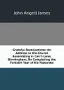 Grateful Recollections: An Address to the Church Assembling in Carr.s Lane, Birmingham, On Completing the Fortieth Year of His Pastorate - James John Angell