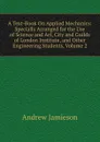 A Text-Book On Applied Mechanics: Specially Arranged for the Use of Science and Art, City and Guilds of London Institute, and Other Engineering Students, Volume 2 - Andrew Jamieson