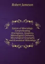 System of Mineralogy: Comprehending Oryctognosy, Geognosy, Mineralogical Chemistry, Mineralogical Geography and Economical Mineralogy - Robert Jameson