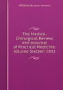 The Medico-Chirurgical Review,and Joournal of Practical Medicine.Volume Sixteen 1832 - MDEdited By. James Johnson