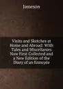 Visits and Sketches at Home and Abroad: With Tales and Miscellanies Now First Collected and a New Edition of the Diary of an Ennuyee - Jameson