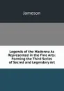 Legends of the Madonna As Represented in the Fine Arts: Forming the Third Series of Sacred and Legendary Art - Jameson