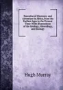 Narrative of Discovery and Adventure in Africa, from the Earliest Ages to the Present Time: With Illustrations of the Geology, Mineralogy, and Zoology - Murray Hugh