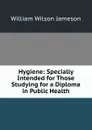 Hygiene: Specially Intended for Those Studying for a Diploma in Public Health - William Wilson Jameson