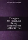 Thoughts On Preaching Being Contributions to Homilectics - DD JAMES W. ALEXANDER