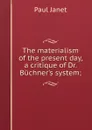 The materialism of the present day, a critique of Dr. Buchner.s system; - Janet Paul
