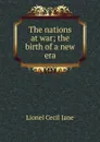 The nations at war; the birth of a new era - Lionel Cecil Jane