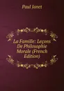La Famille: Lecons De Philosophie Morale (French Edition) - Janet Paul