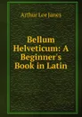 Bellum Helveticum: A Beginner.s Book in Latin - Arthur Lee Janes