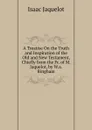 A Treatise On the Truth and Inspiration of the Old and New Testament, Chiefly from the Fr. of M. Jaquelot, by W.a. Bingham - Isaac Jaquelot