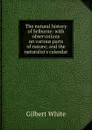 The natural history of Selborne: with observations on various parts of nature; and the naturalist.s calendar - Gilbert White