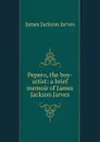 Pepero, the boy-artist: a brief memoir of James Jackson Jarves - James Jackson Jarves
