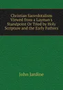 Christian Sacerdotalism Viewed from a Layman.s Standpoint Or Tried by Holy Scripture and the Early Fathers - John Jardine