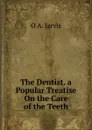 The Dentist. a Popular Treatise On the Care of the Teeth - O A. Jarvis