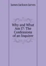 Why and What Am I.: The Confessions of an Inquirer - James Jackson Jarves