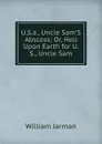 U.S.a., Uncle Sam.S Abscess; Or, Hell Upon Earth for U.S., Uncle Sam - William Jarman