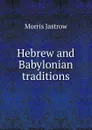 Hebrew and Babylonian traditions - Morris Jastrow