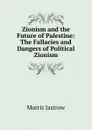 Zionism and the Future of Palestine: The Fallacies and Dangers of Political Zionism - Morris Jastrow