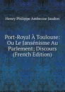 Port-Royal A Toulouse: Ou Le Jansenisme Au Parlement; Discours (French Edition) - Henry Philippe Ambroise Jaudon