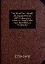 The Blind Man.s World: An English Version of Entre Aveugles: Advice to People Who Have Recently Lost Their Sight - Émile Javal