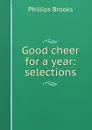 Good cheer for a year: selections - Phillips Brooks