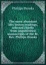 The more abundant life; lenten readings, selected chiefly from unpublished manuscripts of the Rt. Rev. Phillips Brooks - Phillips Brooks