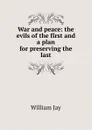 War and peace: the evils of the first and a plan for preserving the last - William Jay