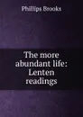 The more abundant life: Lenten readings - Phillips Brooks