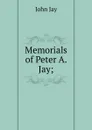 Memorials of Peter A. Jay; - John Jay