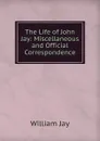 The Life of John Jay: Miscellaneous and Official Correspondence - William Jay