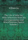 The Life of John Jay: With Selections from His Correspondence and Miscellaneous Papers, Volume 2 - William Jay