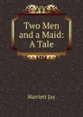 Two Men and a Maid: A Tale - Harriett Jay